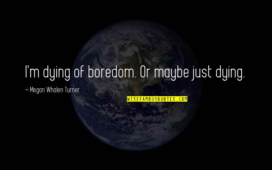 Sizzla Praise Quotes By Megan Whalen Turner: I'm dying of boredom. Or maybe just dying. Sizzla Praise Quotes By Megan Whalen Turner: I'm dying of boredom. Or maybe just dying.