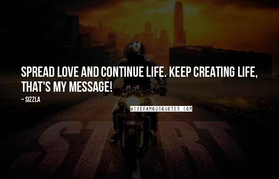 Sizzla quotes: Spread love and continue life. Keep creating life, that's my message!