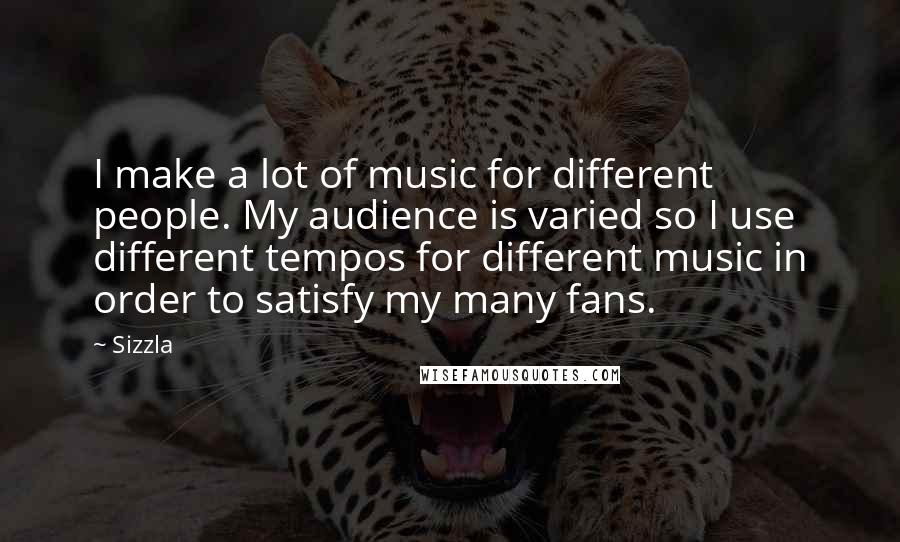 Sizzla quotes: I make a lot of music for different people. My audience is varied so I use different tempos for different music in order to satisfy my many fans. Sizzla quotes: I make a lot of music for different people. My audience is varied so I use different tempos for different music in order to satisfy my many fans.