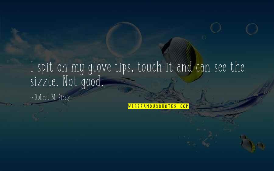 Sizzle Quotes By Robert M. Pirsig: I spit on my glove tips, touch it