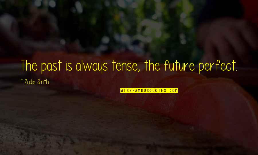 Sizzles Quotes By Zadie Smith: The past is always tense, the future perfect. Sizzles Quotes By Zadie Smith: The past is always tense, the future perfect.