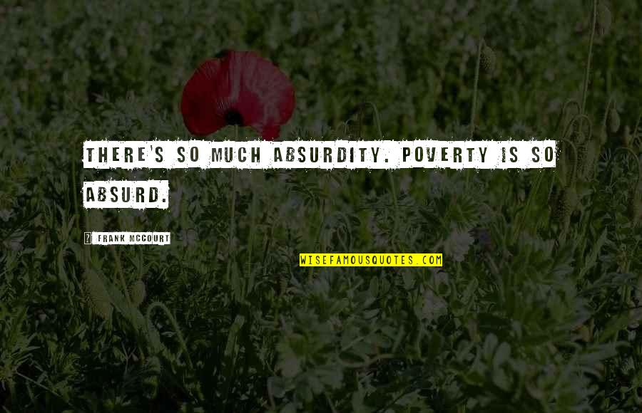 Sizzling Romantic Quotes By Frank McCourt: There's so much absurdity. Poverty is so absurd.