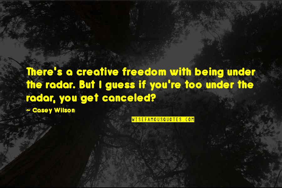 Sjaak Rijke Quotes By Casey Wilson: There's a creative freedom with being under the Sjaak Rijke Quotes By Casey Wilson: There's a creative freedom with being under the