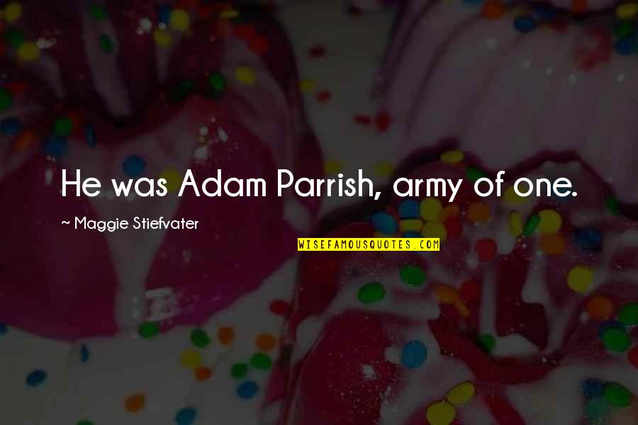 Sjaan Gerth Quotes By Maggie Stiefvater: He was Adam Parrish, army of one.