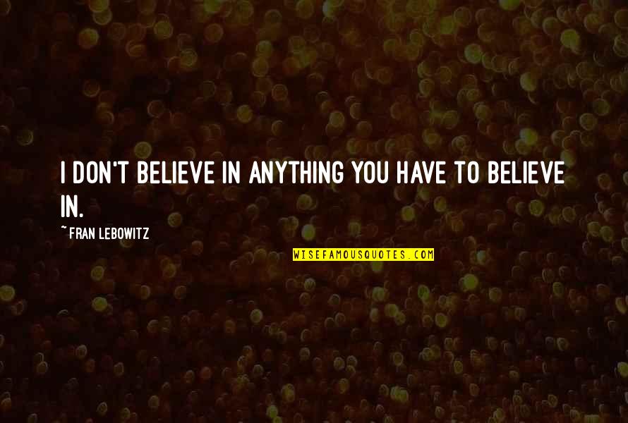 Sjaastad 1962 Quotes By Fran Lebowitz: I don't believe in anything you have to Sjaastad 1962 Quotes By Fran Lebowitz: I don't believe in anything you have to