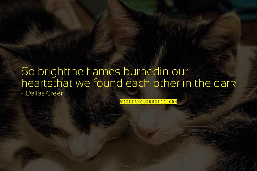 Sjajno Sunce Quotes By Dallas Green: So brightthe flames burnedin our heartsthat we found