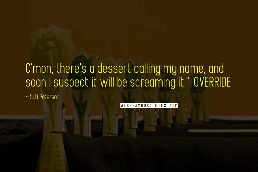 SJD Peterson quotes: C'mon, there's a dessert calling my name, and soon I suspect it will be screaming it." 'OVERRIDE