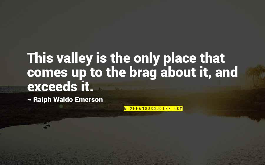 Sjedi Te Quotes By Ralph Waldo Emerson: This valley is the only place that comes