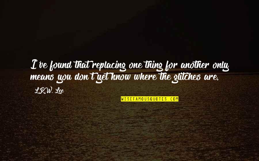 Sjeferhund Quotes By L.R.W. Lee: I've found that replacing one thing for another Sjeferhund Quotes By L.R.W. Lee: I've found that replacing one thing for another
