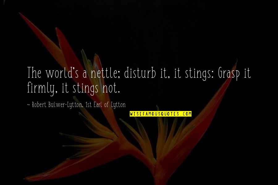 Sjeme Lana Quotes By Robert Bulwer-Lytton, 1st Earl Of Lytton: The world's a nettle; disturb it, it stings: Sjeme Lana Quotes By Robert Bulwer-Lytton, 1st Earl Of Lytton: The world's a nettle; disturb it, it stings: