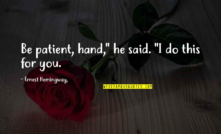 Sjenicka Quotes By Ernest Hemingway,: Be patient, hand," he said. "I do this Sjenicka Quotes By Ernest Hemingway,: Be patient, hand," he said. "I do this