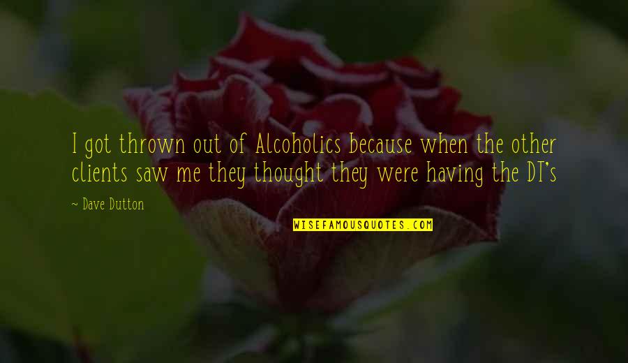 Sjetej Quotes By Dave Dutton: I got thrown out of Alcoholics because when Sjetej Quotes By Dave Dutton: I got thrown out of Alcoholics because when