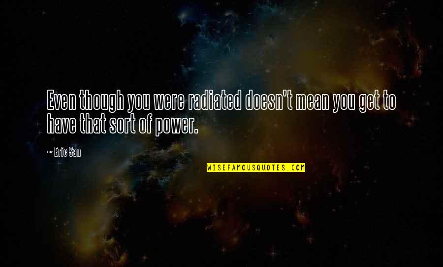Sjuksk Terska Quotes By Eric San: Even though you were radiated doesn't mean you