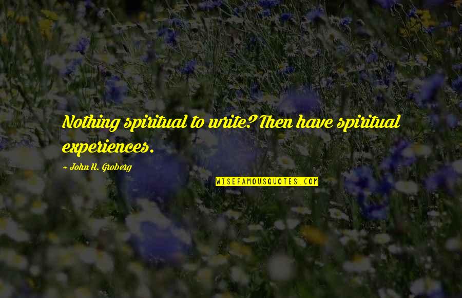 Sjuksk Terska Quotes By John H. Groberg: Nothing spiritual to write? Then have spiritual experiences. Sjuksk Terska Quotes By John H. Groberg: Nothing spiritual to write? Then have spiritual experiences.