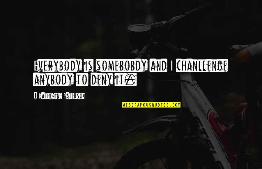 Sk Mak Quotes By Katherine Paterson: Everybody is somebobdy and I chanllenge anybody to Sk Mak Quotes By Katherine Paterson: Everybody is somebobdy and I chanllenge anybody to