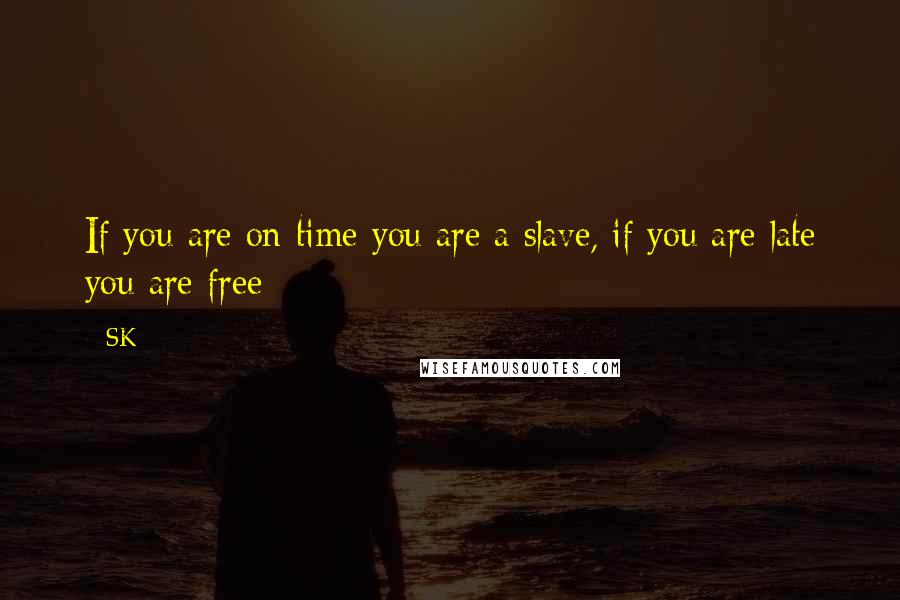 SK quotes: If you are on time you are a slave, if you are late you are free