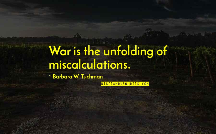 Sk Rg Rdstunnan Quotes By Barbara W. Tuchman: War is the unfolding of miscalculations.