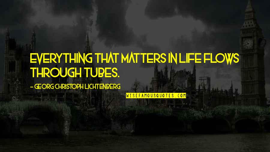 Ska Keller Quotes By Georg Christoph Lichtenberg: Everything that matters in life flows through tubes. Ska Keller Quotes By Georg Christoph Lichtenberg: Everything that matters in life flows through tubes.