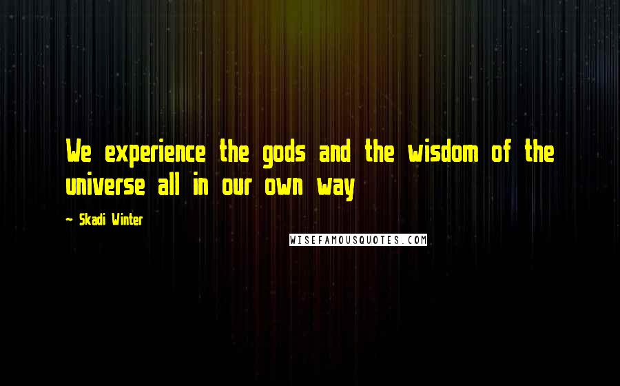 Skadi Winter quotes: We experience the gods and the wisdom of the universe all in our own way