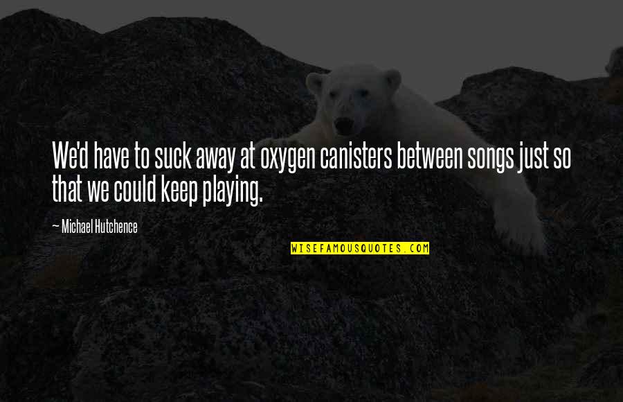 Skadis Quotes By Michael Hutchence: We'd have to suck away at oxygen canisters Skadis Quotes By Michael Hutchence: We'd have to suck away at oxygen canisters