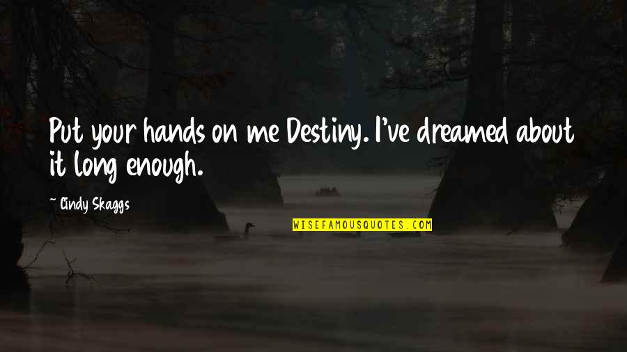 Skaggs Quotes By Cindy Skaggs: Put your hands on me Destiny. I've dreamed