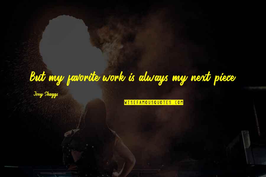 Skaggs Quotes By Joey Skaggs: But my favorite work is always my next Skaggs Quotes By Joey Skaggs: But my favorite work is always my next