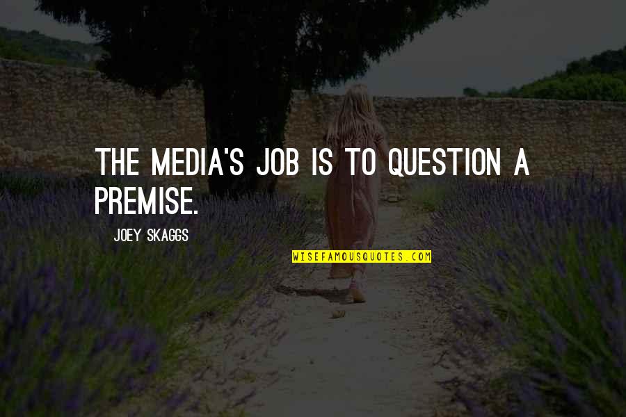 Skaggs Quotes By Joey Skaggs: The media's job is to question a premise. Skaggs Quotes By Joey Skaggs: The media's job is to question a premise.