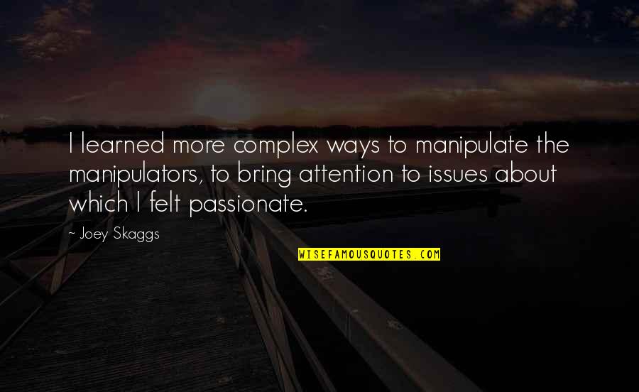 Skaggs Quotes By Joey Skaggs: I learned more complex ways to manipulate the Skaggs Quotes By Joey Skaggs: I learned more complex ways to manipulate the