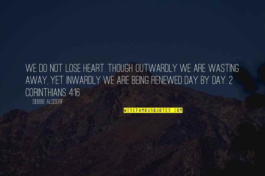 Skagratama Quotes By Debbie Alsdorf: We do not lose heart. Though outwardly we Skagratama Quotes By Debbie Alsdorf: We do not lose heart. Though outwardly we