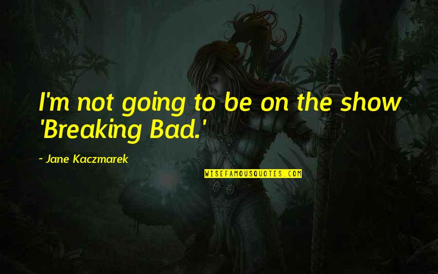 Skai Kairos Patra Quotes By Jane Kaczmarek: I'm not going to be on the show Skai Kairos Patra Quotes By Jane Kaczmarek: I'm not going to be on the show
