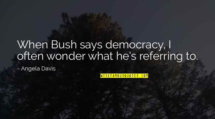 Skaidra Di Le Quotes By Angela Davis: When Bush says democracy, I often wonder what
