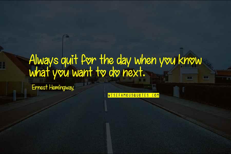 Skaika Quotes By Ernest Hemingway,: Always quit for the day when you know Skaika Quotes By Ernest Hemingway,: Always quit for the day when you know
