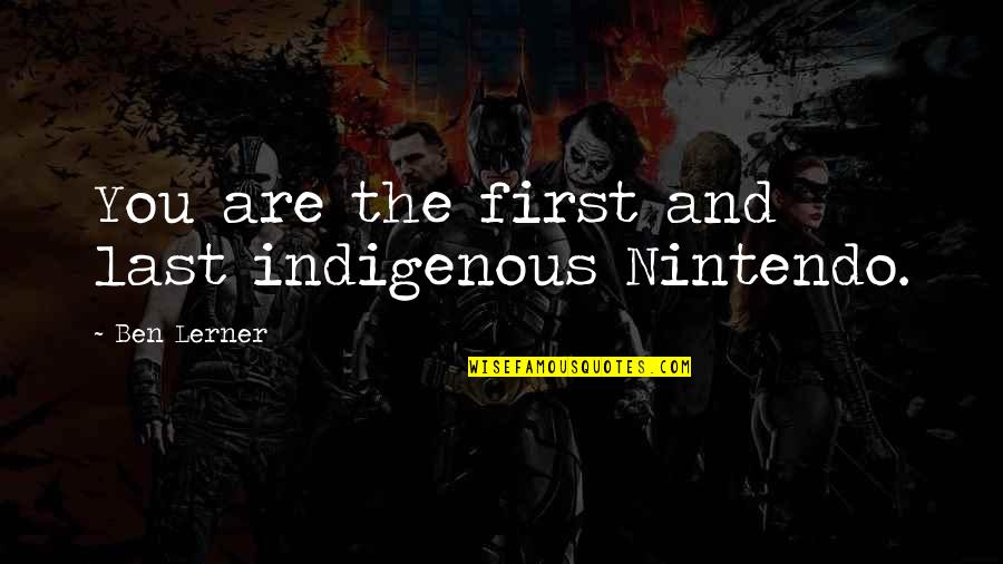 Skaista Mana Quotes By Ben Lerner: You are the first and last indigenous Nintendo.