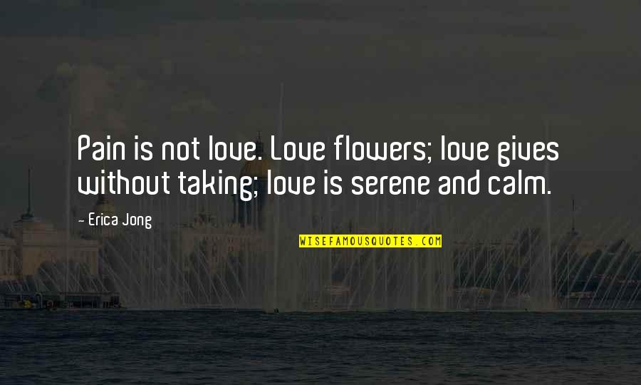 Skaisti Skati Quotes By Erica Jong: Pain is not love. Love flowers; love gives