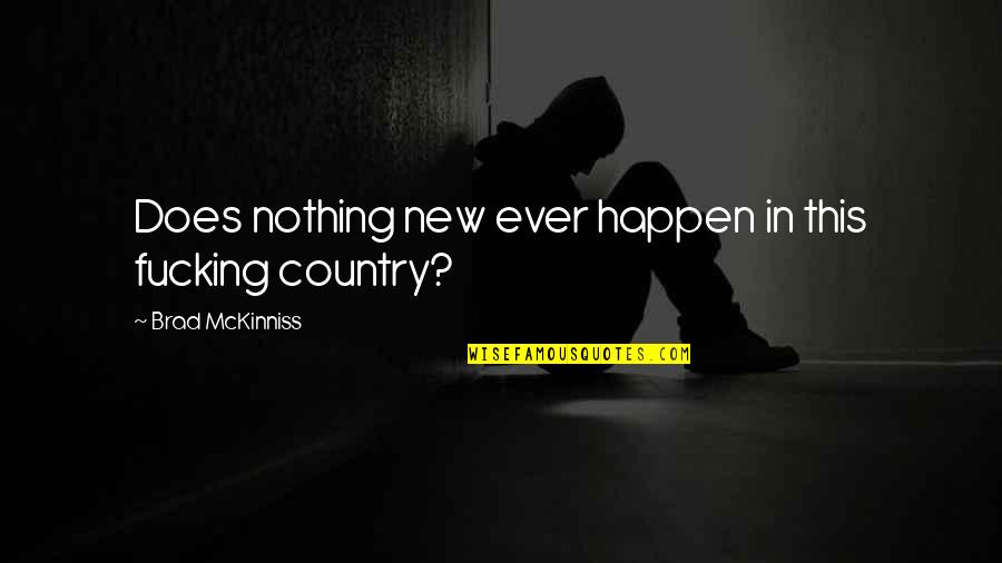 Skaists Darzs Quotes By Brad McKinniss: Does nothing new ever happen in this fucking Skaists Darzs Quotes By Brad McKinniss: Does nothing new ever happen in this fucking