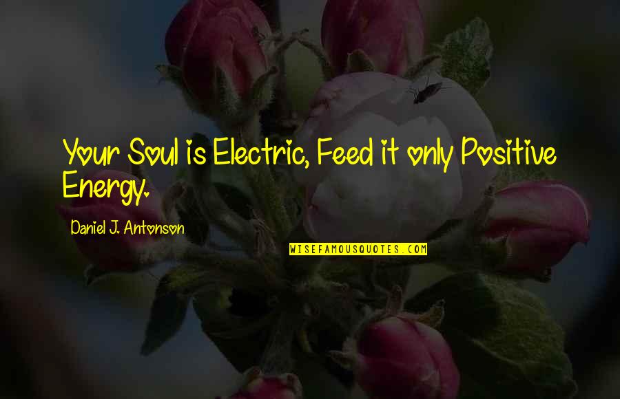 Skala Guttman Quotes By Daniel J. Antonson: Your Soul is Electric, Feed it only Positive Skala Guttman Quotes By Daniel J. Antonson: Your Soul is Electric, Feed it only Positive