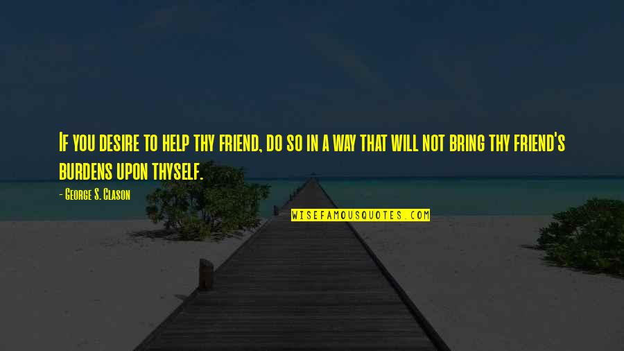 Skalds Quotes By George S. Clason: If you desire to help thy friend, do Skalds Quotes By George S. Clason: If you desire to help thy friend, do