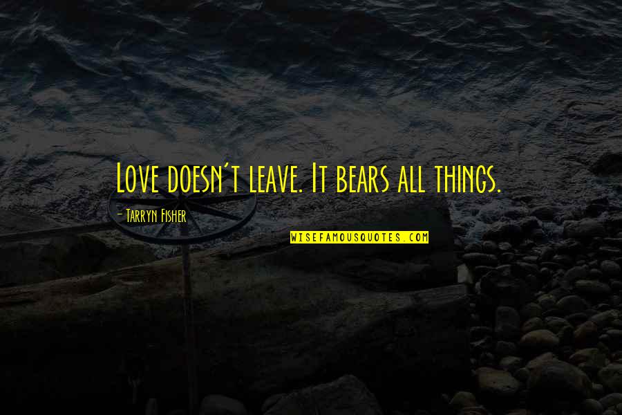 Skalicky Dvur Quotes By Tarryn Fisher: Love doesn't leave. It bears all things. Skalicky Dvur Quotes By Tarryn Fisher: Love doesn't leave. It bears all things.