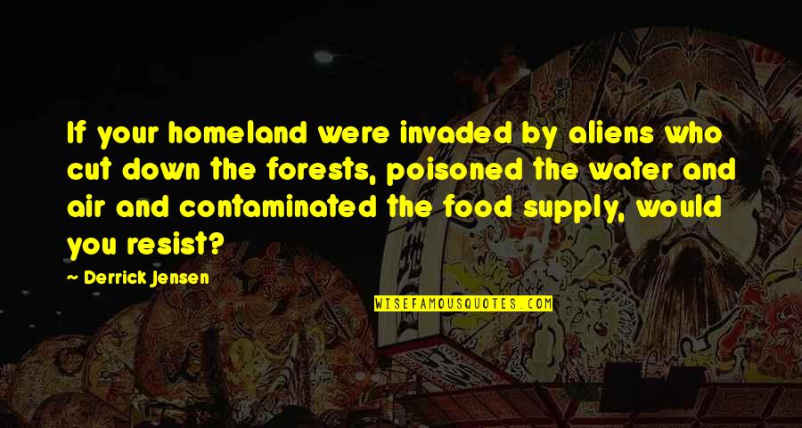 Skambankt Quotes By Derrick Jensen: If your homeland were invaded by aliens who Skambankt Quotes By Derrick Jensen: If your homeland were invaded by aliens who