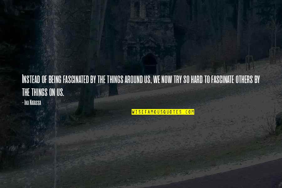 Skandraniat Quotes By Ika Natassa: Instead of being fascinated by the things around