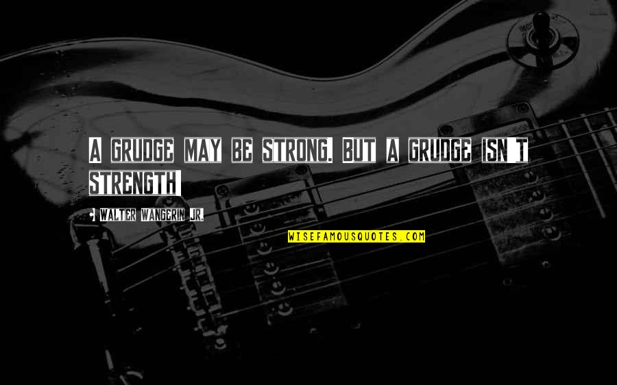 Skaneateles Quotes By Walter Wangerin Jr.: A grudge may be strong. But a grudge