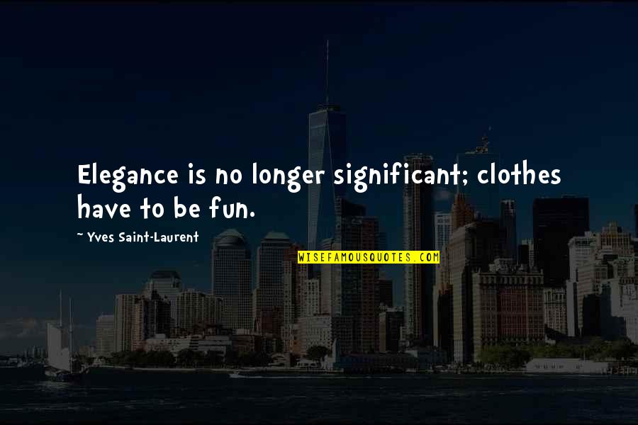 Skaner Quotes By Yves Saint-Laurent: Elegance is no longer significant; clothes have to Skaner Quotes By Yves Saint-Laurent: Elegance is no longer significant; clothes have to