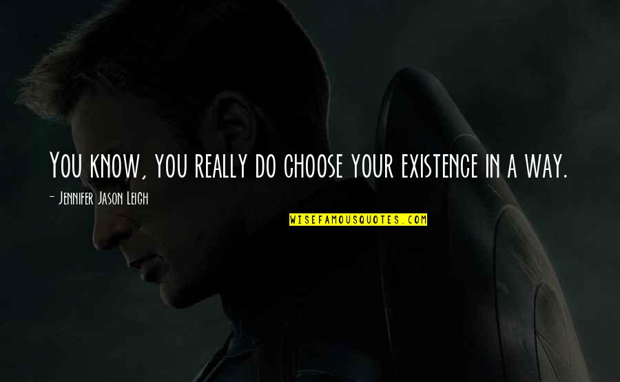 Skanes Aalst Quotes By Jennifer Jason Leigh: You know, you really do choose your existence Skanes Aalst Quotes By Jennifer Jason Leigh: You know, you really do choose your existence