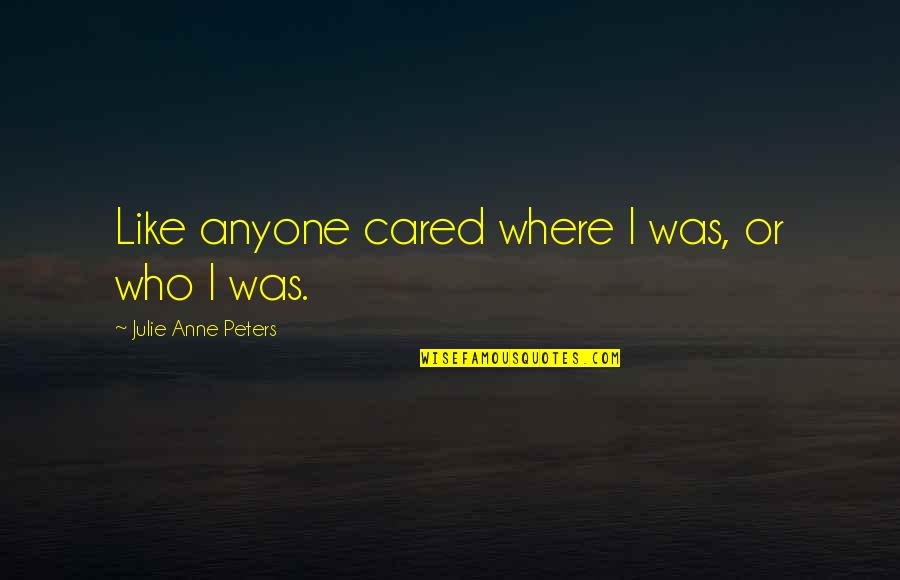 Skanes Aalst Quotes By Julie Anne Peters: Like anyone cared where I was, or who Skanes Aalst Quotes By Julie Anne Peters: Like anyone cared where I was, or who