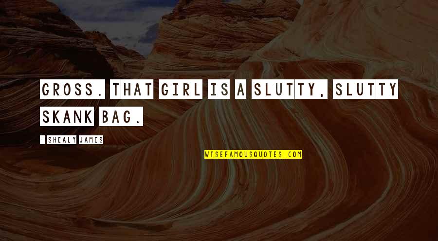 Skank Quotes By Shealy James: Gross. That girl is a slutty, slutty skank