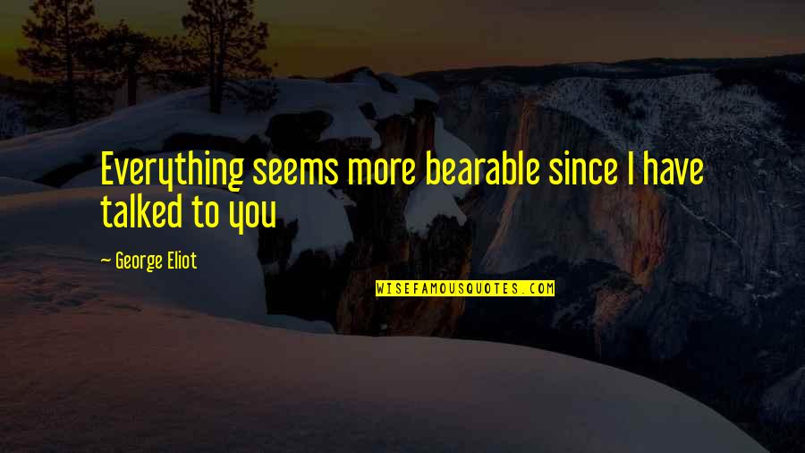 Skankedness Quotes By George Eliot: Everything seems more bearable since I have talked
