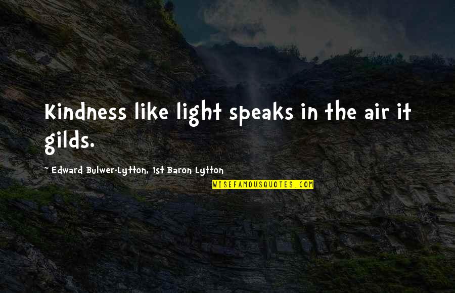 Skantzos Quotes By Edward Bulwer-Lytton, 1st Baron Lytton: Kindness like light speaks in the air it