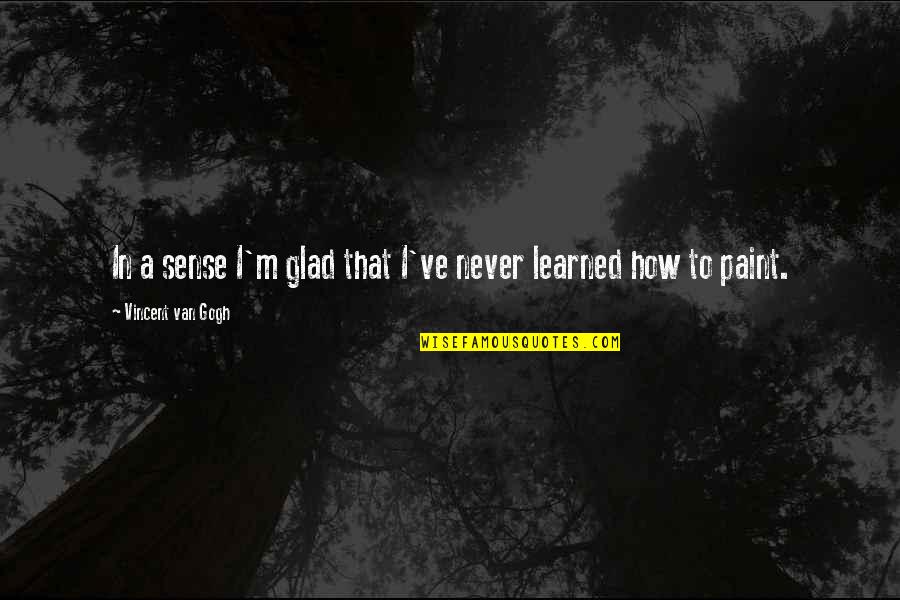 Skaricic Gradonacelnik Quotes By Vincent Van Gogh: In a sense I'm glad that I've never