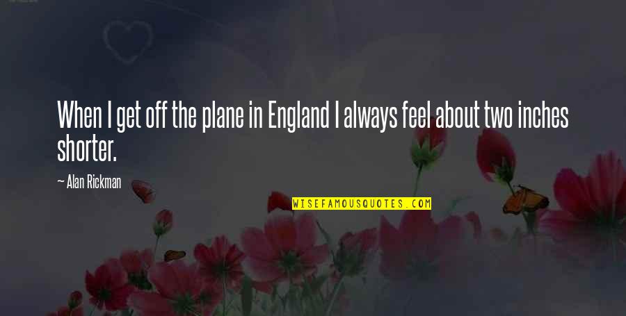 Skarphol Quotes By Alan Rickman: When I get off the plane in England