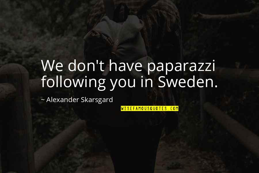 Skarsgard It Quotes By Alexander Skarsgard: We don't have paparazzi following you in Sweden.
